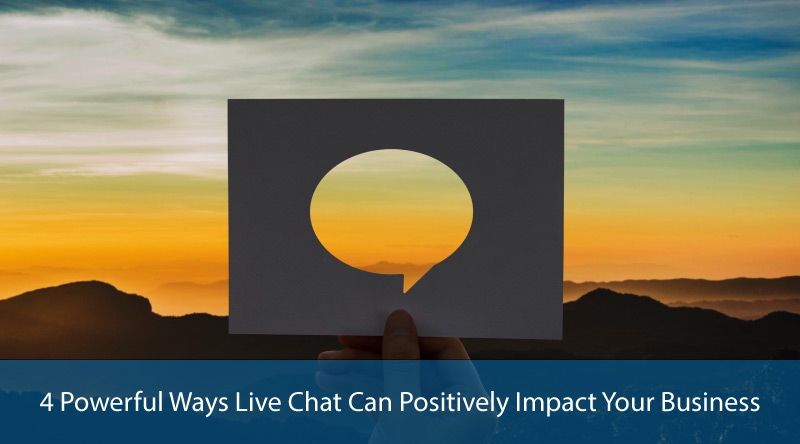 4 Powerful Ways Live Chat Can Positively Impact Your Business